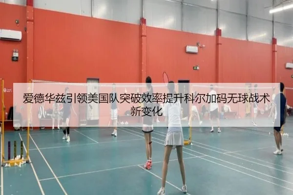 爱德华兹引领美国队突破效率提升科尔加码无球战术新变化