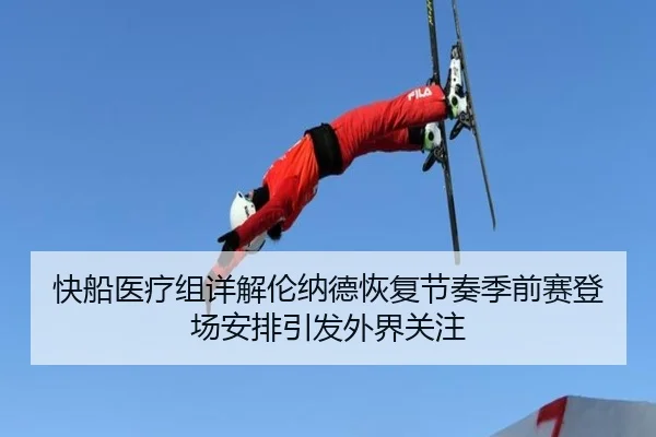 快船医疗组详解伦纳德恢复节奏季前赛登场安排引发外界关注